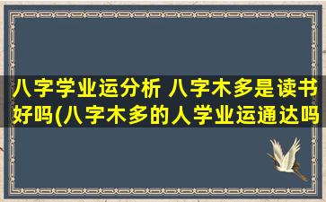 八字学业运分析 八字木多是读书好吗(八字木多的人学业运通达吗？)